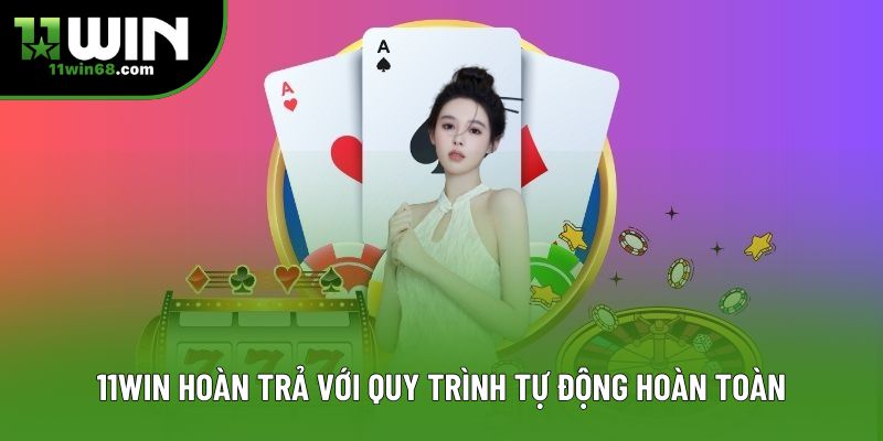 11win hoàn trả với quy trình tự động hoàn toàn