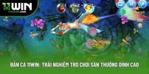 Bắn Cá 11win: Trải Nghiệm Trò Chơi Săn Thưởng Đỉnh Cao