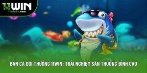 Bắn Cá Đổi Thưởng 11win: Trải Nghiệm Săn Thưởng Đỉnh Cao