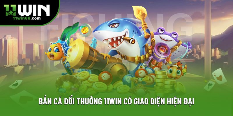 Bắn cá đổi thưởng 11win có giao diện hiện đại