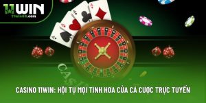 Casino 11win: Hội Tụ Mọi Tinh Hoa Của Cá Cược Trực Tuyến