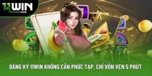 Đăng ký 11Win Không Cần Phức Tạp, Chỉ Vỏn Vẹn 5 Phút 