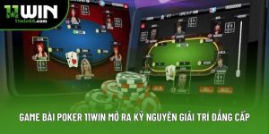 Game Bài Poker 11win Mở Ra Kỷ Nguyên Giải Trí Đẳng Cấp