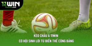 Kèo Châu Á 11WIN: Cơ Hội Sinh Lời Từ Biến Thể Công Bằng