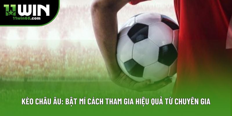 Kèo Châu Âu: Bật Mí Cách Tham Gia Hiệu Quả Từ Chuyên Gia